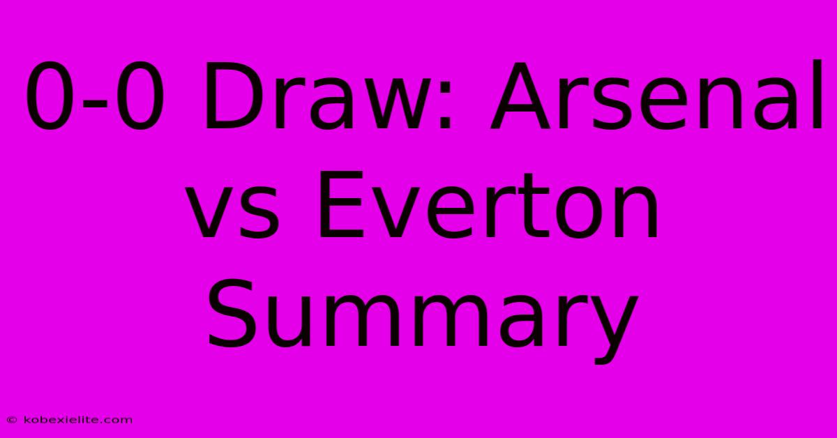 0-0 Draw: Arsenal Vs Everton Summary 0-0 Draw: Arsenal Vs Everton Summary