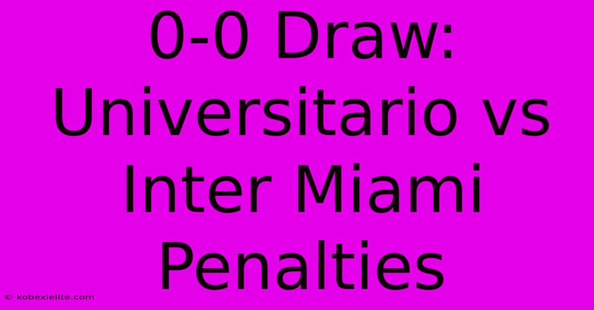 0-0 Draw: Universitario Vs Inter Miami Penalties