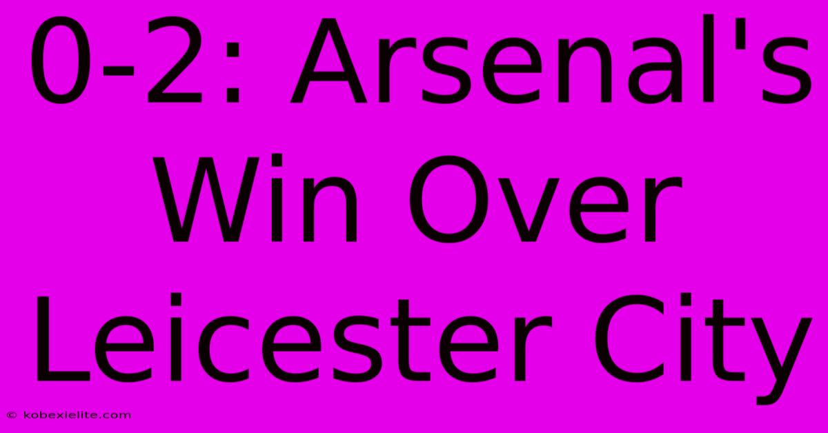 0-2: Arsenal's Win Over Leicester City