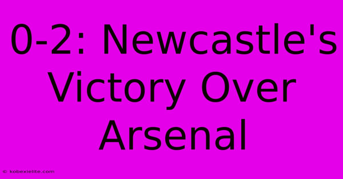 0-2: Newcastle's Victory Over Arsenal