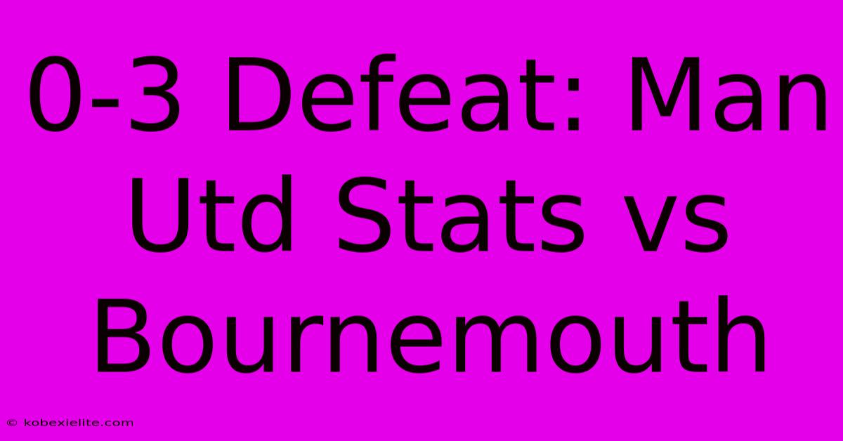 0-3 Defeat: Man Utd Stats Vs Bournemouth