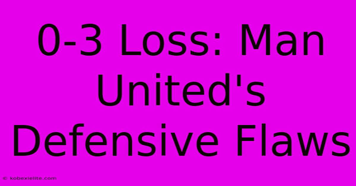 0-3 Loss: Man United's Defensive Flaws