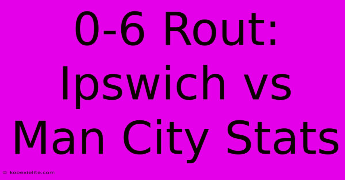 0-6 Rout: Ipswich Vs Man City Stats