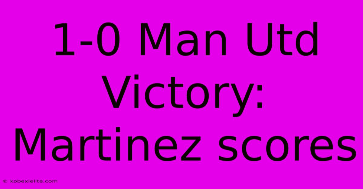 1-0 Man Utd Victory: Martinez Scores