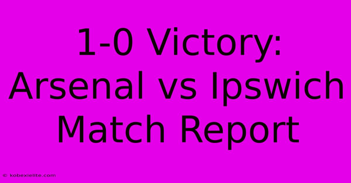 1-0 Victory: Arsenal Vs Ipswich Match Report