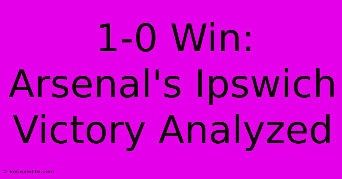 1-0 Win: Arsenal's Ipswich Victory Analyzed