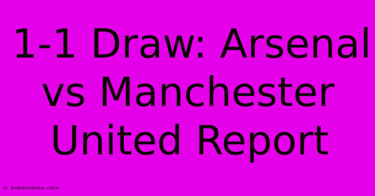 1-1 Draw: Arsenal Vs Manchester United Report