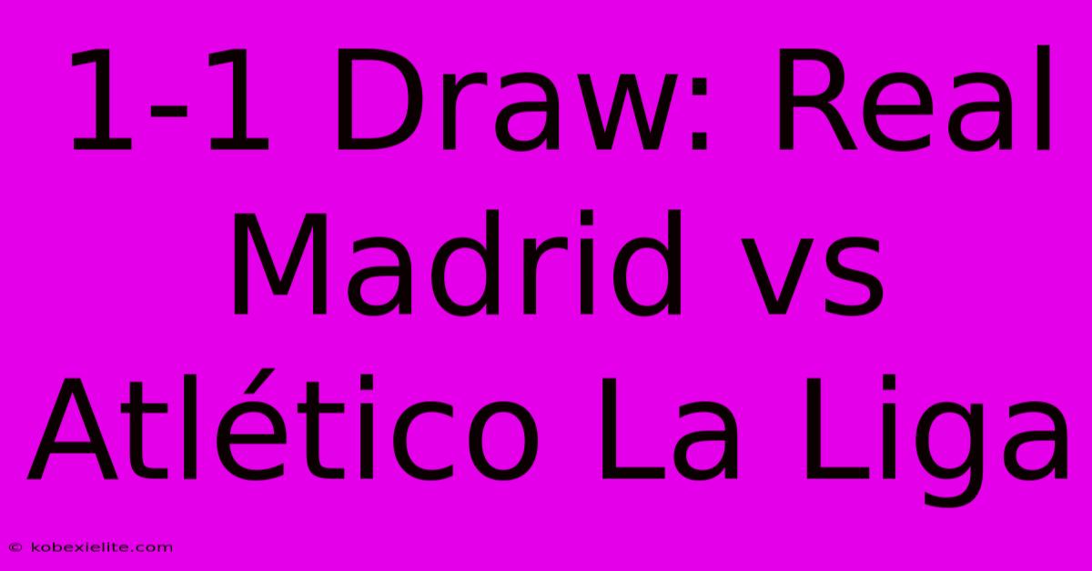 1-1 Draw: Real Madrid Vs Atlético La Liga