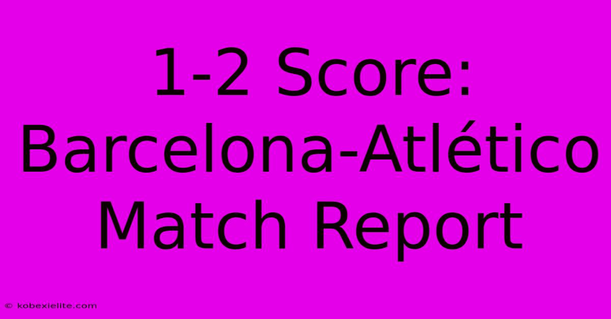 1-2 Score: Barcelona-Atlético Match Report