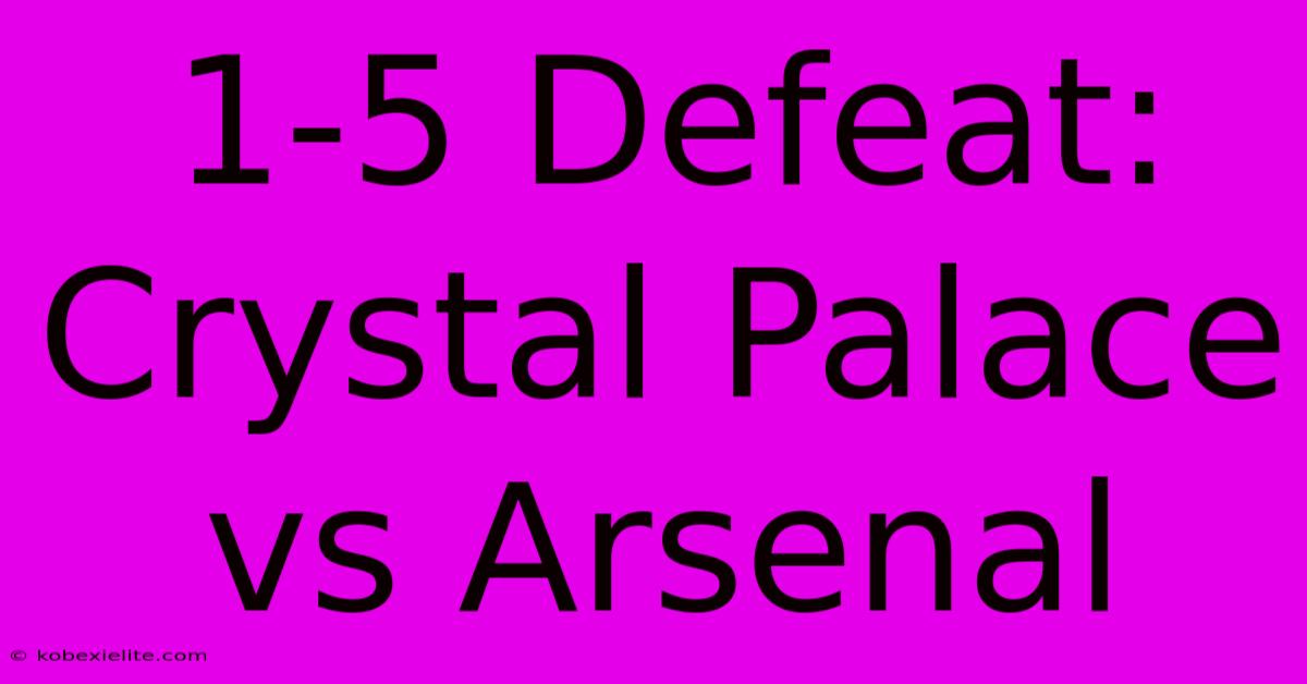 1-5 Defeat: Crystal Palace Vs Arsenal