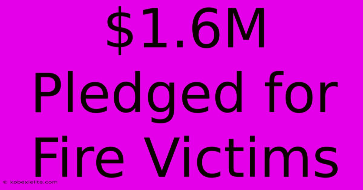 $1.6M Pledged For Fire Victims