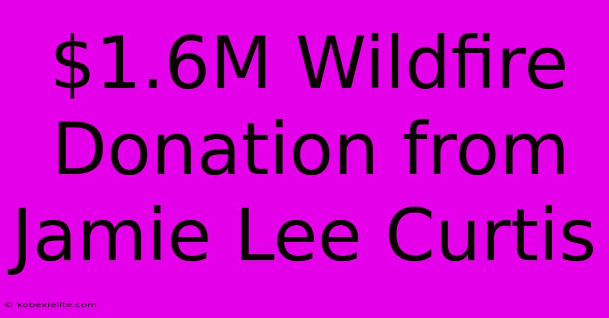 $1.6M Wildfire Donation From Jamie Lee Curtis