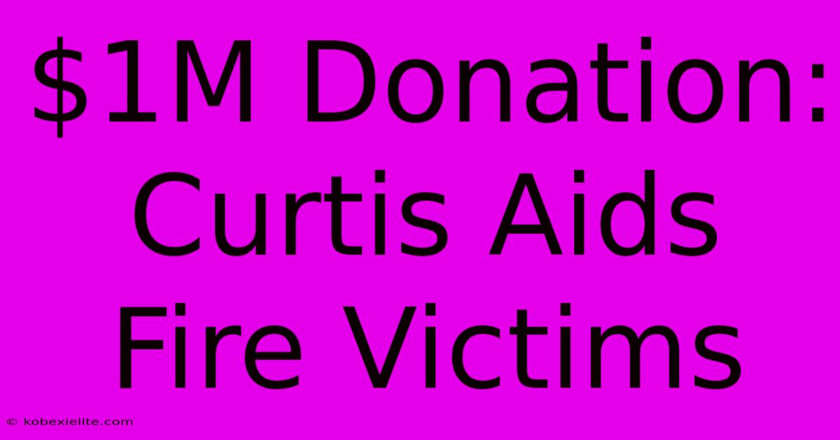 $1M Donation: Curtis Aids Fire Victims