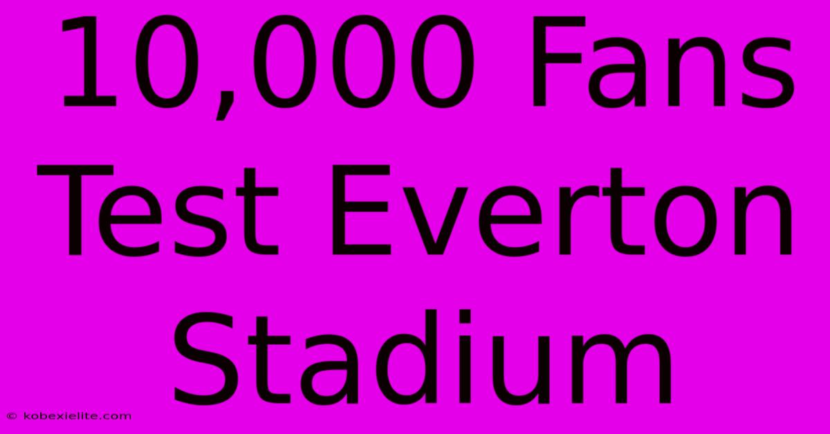 10,000 Fans Test Everton Stadium