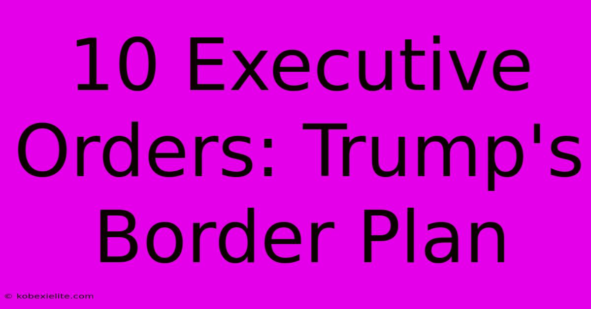 10 Executive Orders: Trump's Border Plan