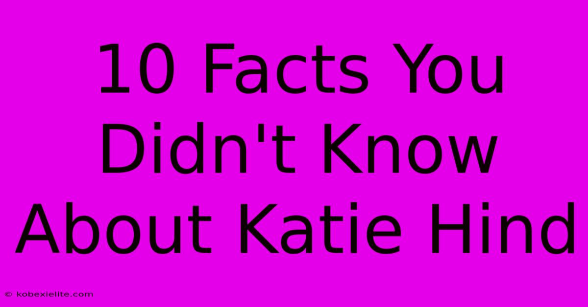 10 Facts You Didn't Know About Katie Hind