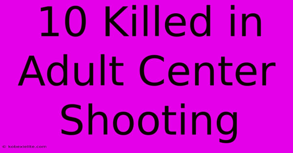 10 Killed In Adult Center Shooting