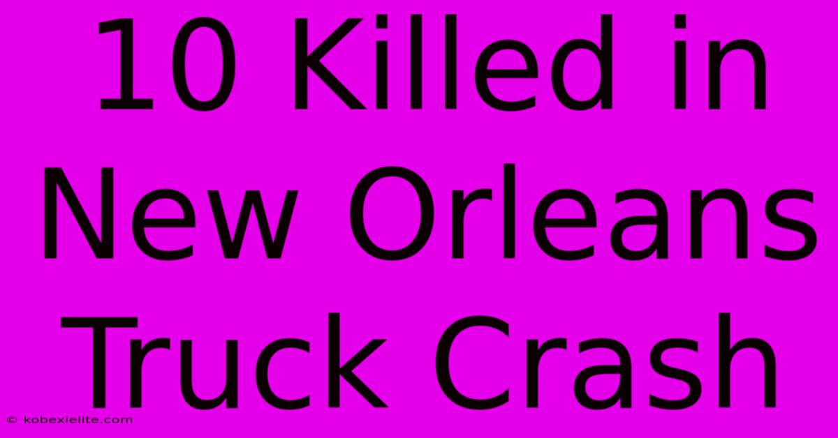 10 Killed In New Orleans Truck Crash