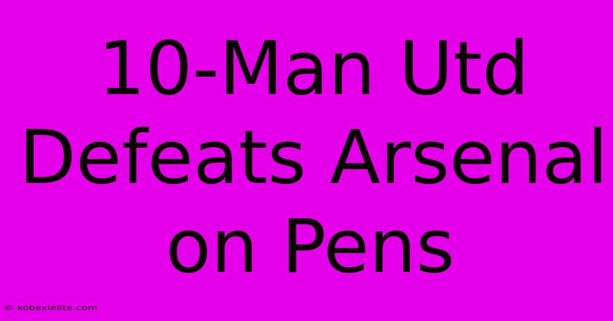 10-Man Utd Defeats Arsenal On Pens