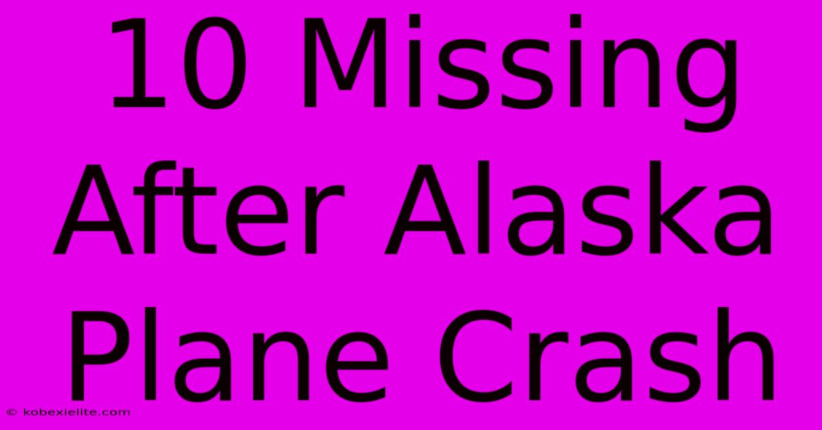 10 Missing After Alaska Plane Crash