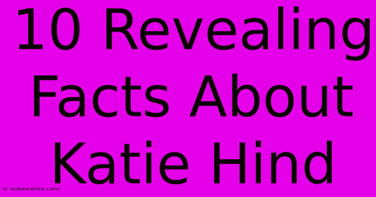 10 Revealing Facts About Katie Hind