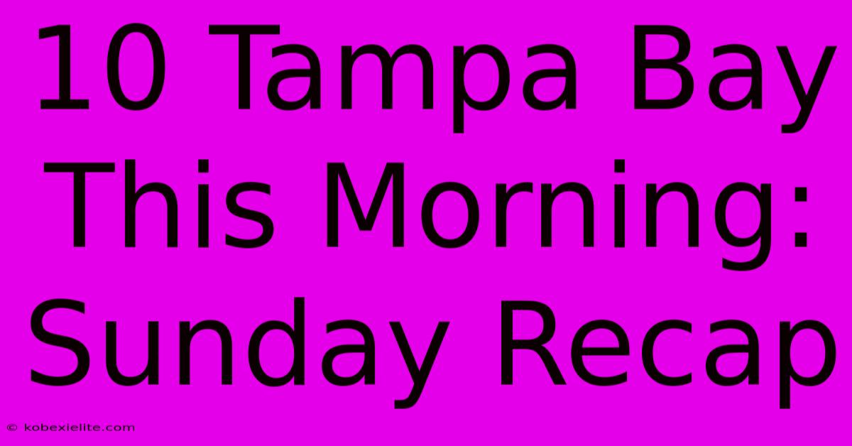 10 Tampa Bay This Morning: Sunday Recap