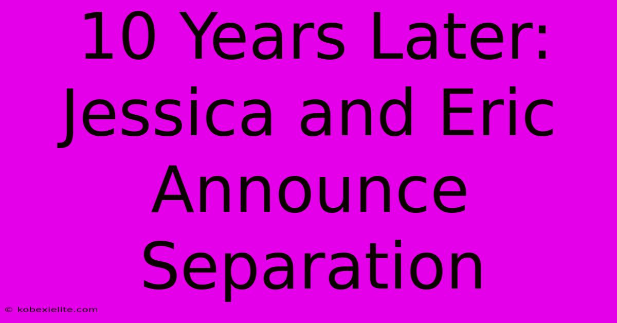 10 Years Later: Jessica And Eric Announce Separation