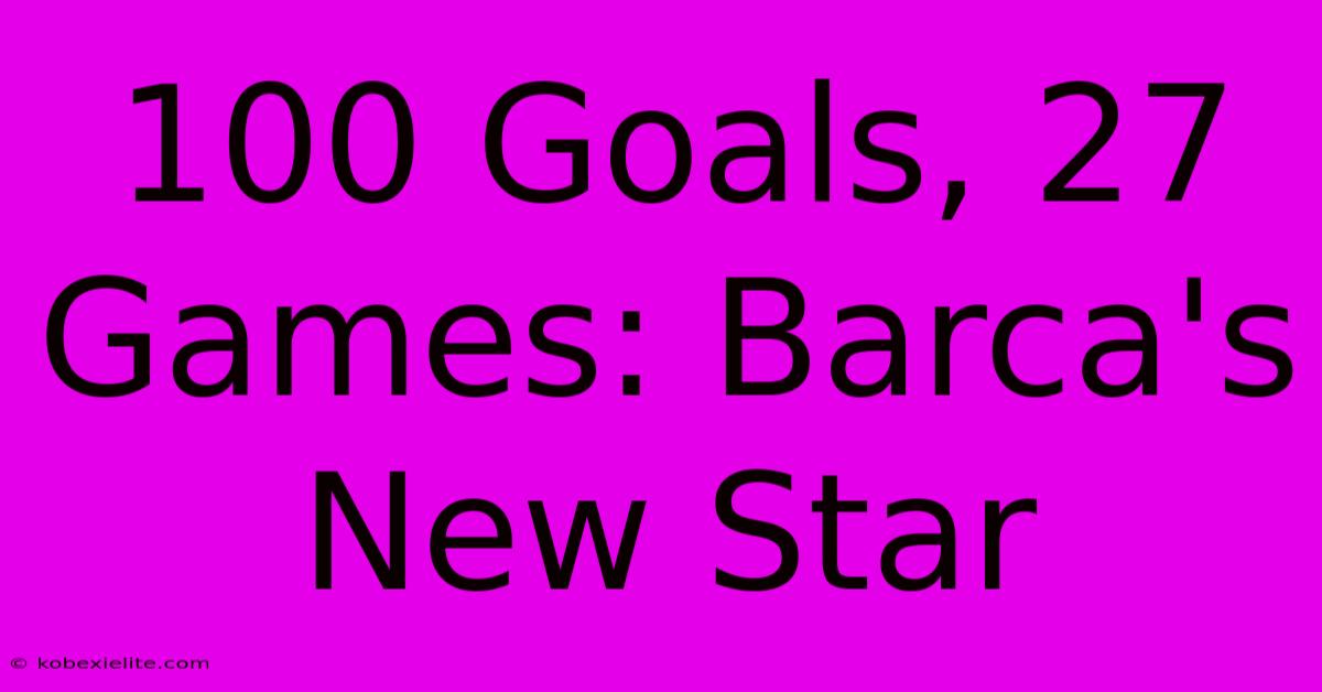 100 Goals, 27 Games: Barca's New Star