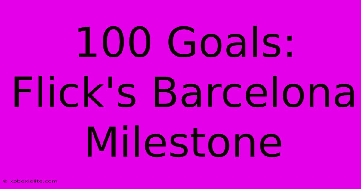 100 Goals: Flick's Barcelona Milestone