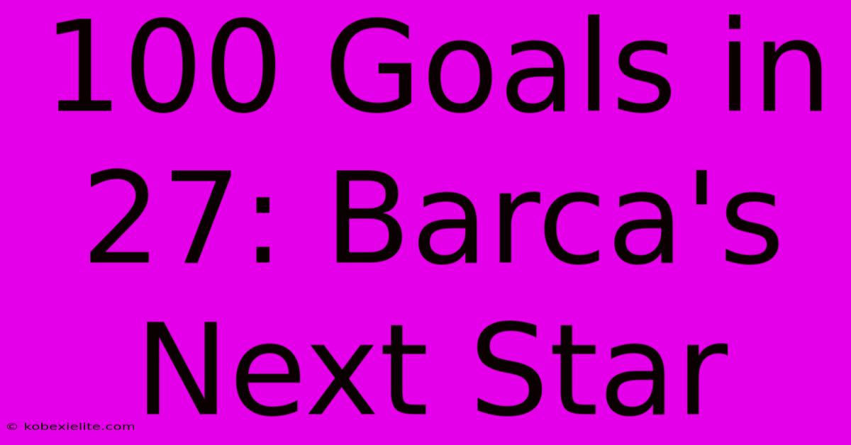 100 Goals In 27: Barca's Next Star