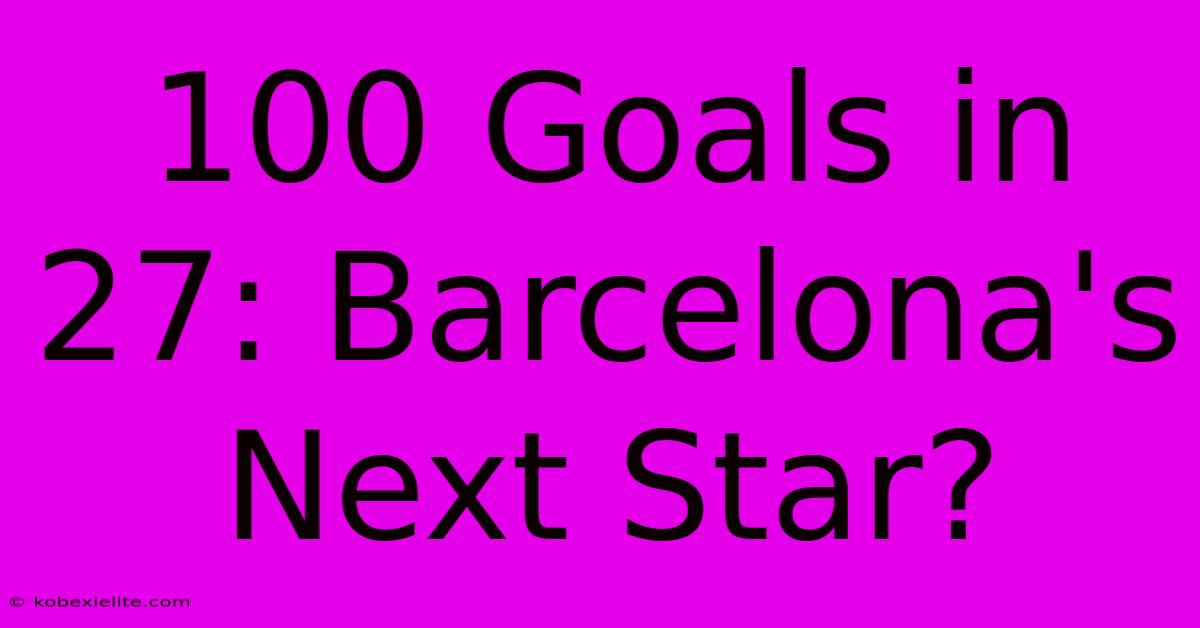 100 Goals In 27: Barcelona's Next Star?