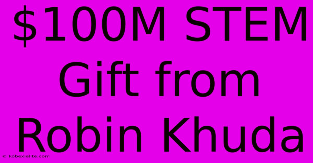 $100M STEM Gift From Robin Khuda