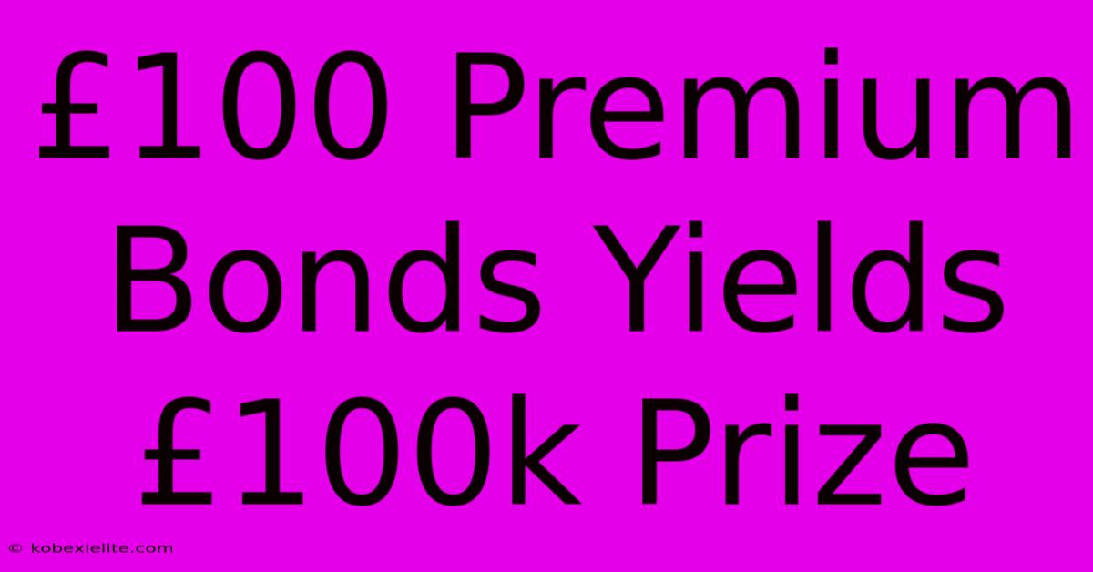 £100 Premium Bonds Yields £100k Prize