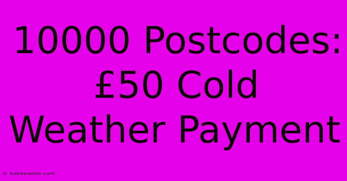 10000 Postcodes: £50 Cold Weather Payment