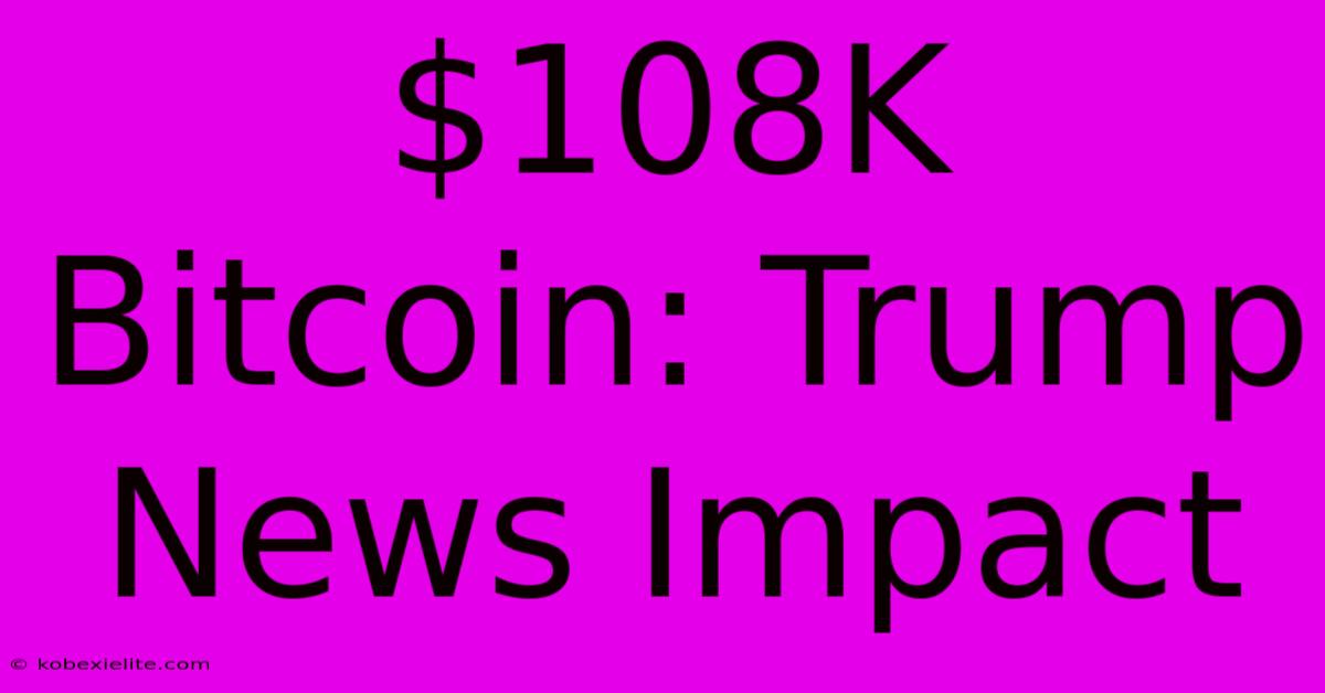 $108K Bitcoin: Trump News Impact