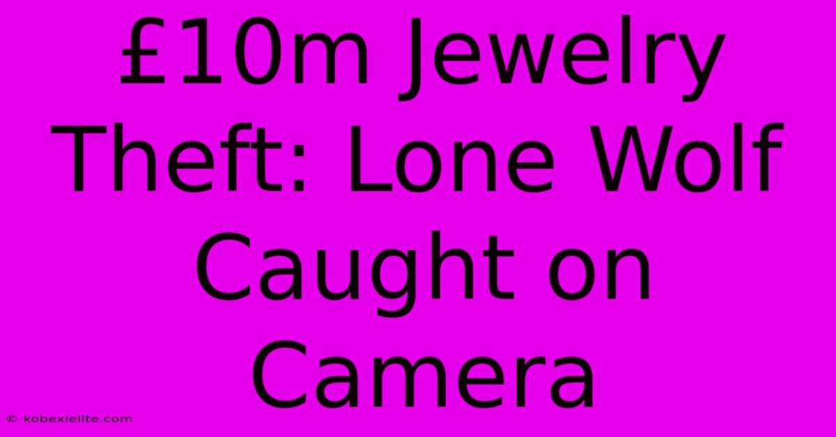 £10m Jewelry Theft: Lone Wolf Caught On Camera