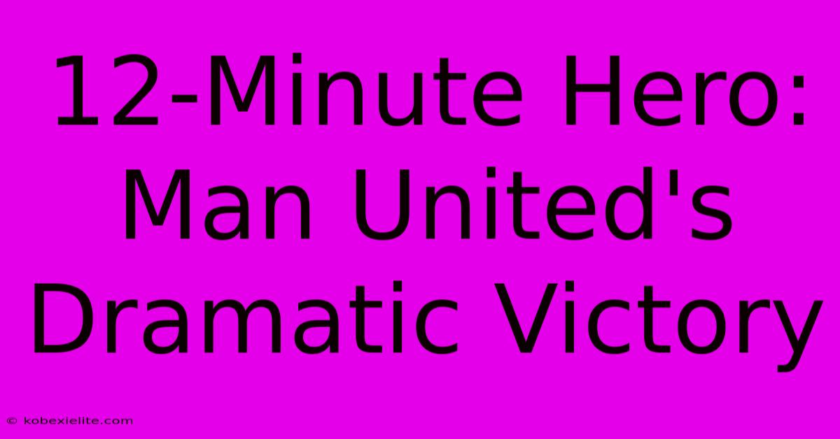 12-Minute Hero: Man United's Dramatic Victory