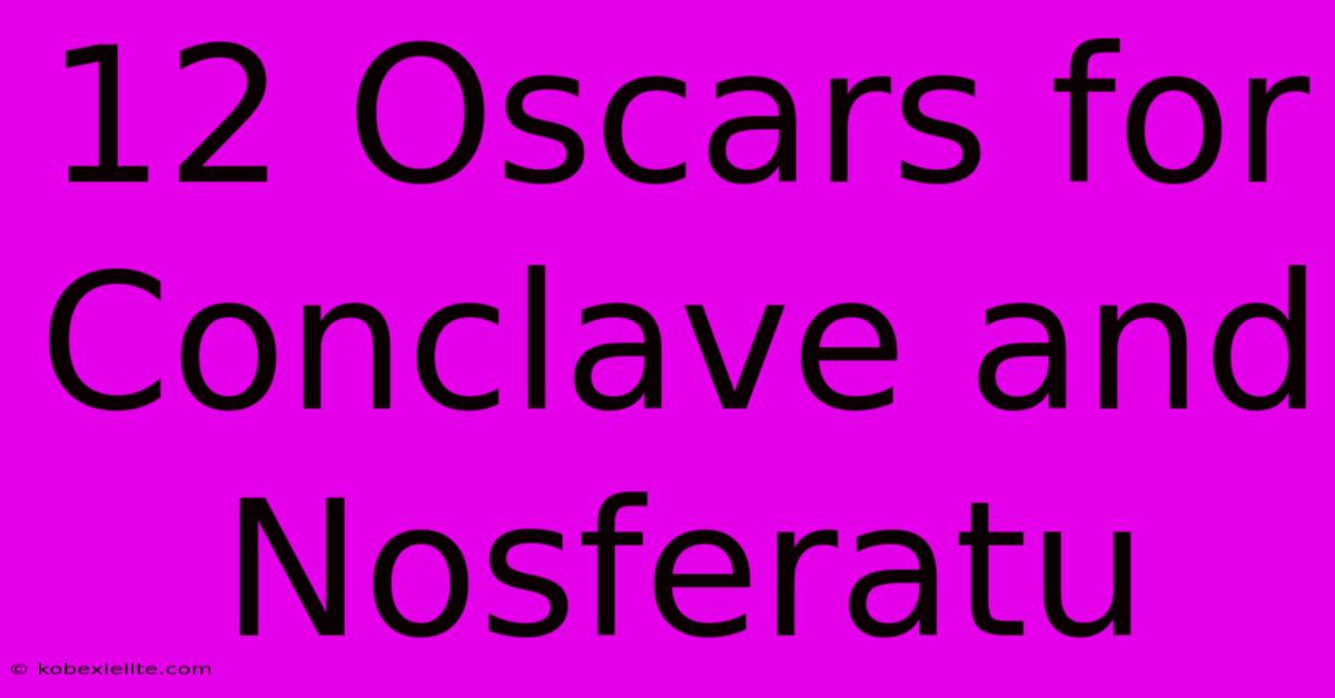 12 Oscars For Conclave And Nosferatu