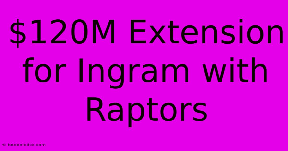 $120M Extension For Ingram With Raptors