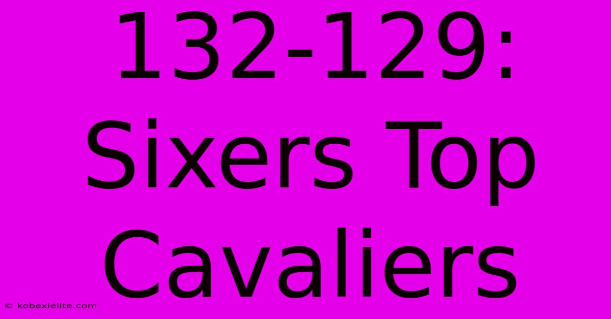 132-129: Sixers Top Cavaliers