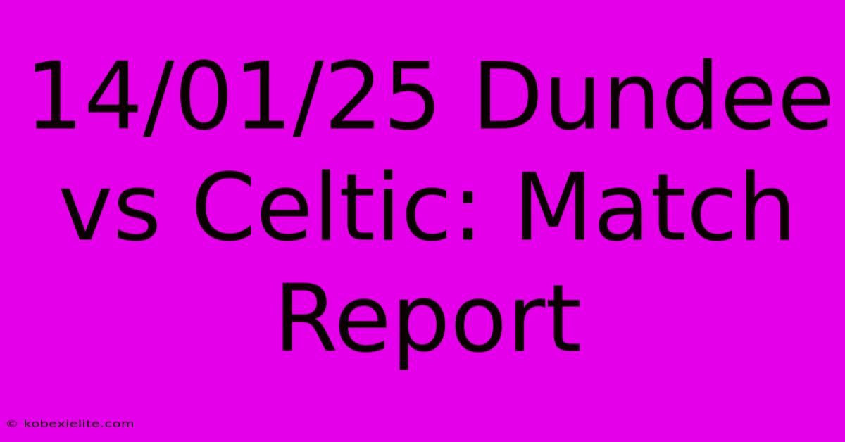 14/01/25 Dundee Vs Celtic: Match Report