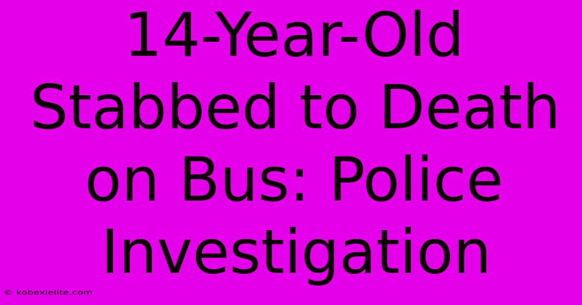 14-Year-Old Stabbed To Death On Bus: Police Investigation