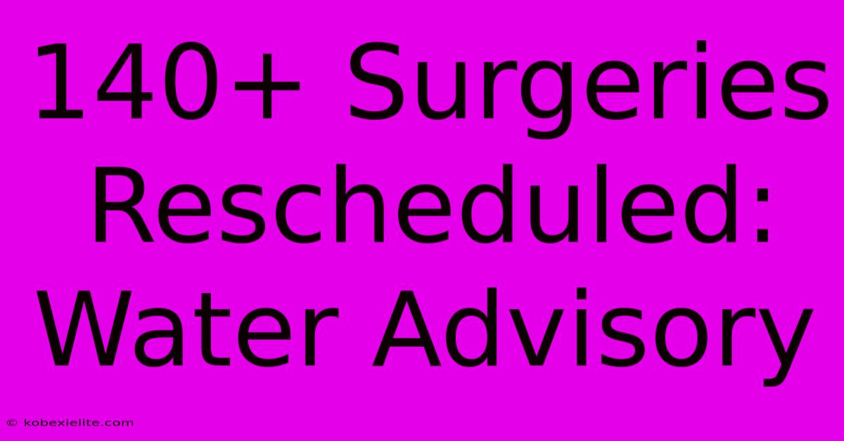 140+ Surgeries Rescheduled: Water Advisory