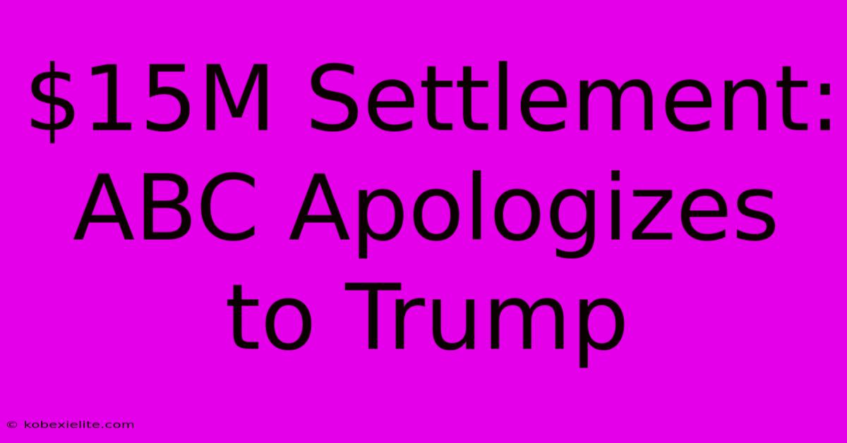 $15M Settlement: ABC Apologizes To Trump $15M Settlement: ABC Apologizes To Trump