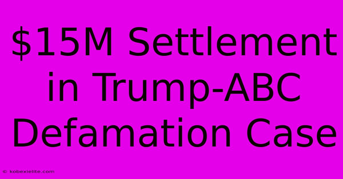 $15M Settlement In Trump-ABC Defamation Case $15M Settlement In Trump-ABC Defamation Case