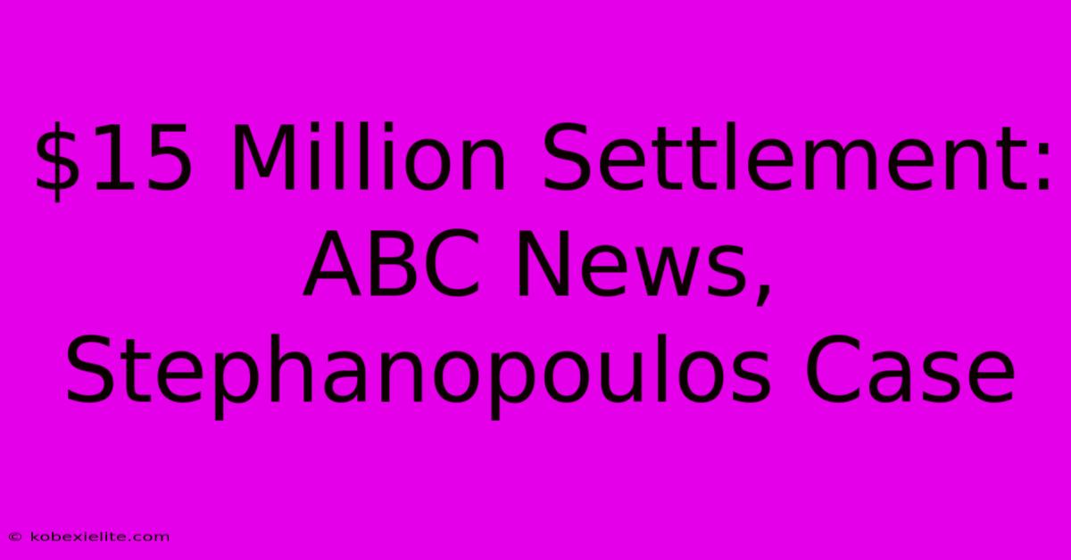 $15 Million Settlement: ABC News, Stephanopoulos Case $15 Million Settlement: ABC News, Stephanopoulos Case
