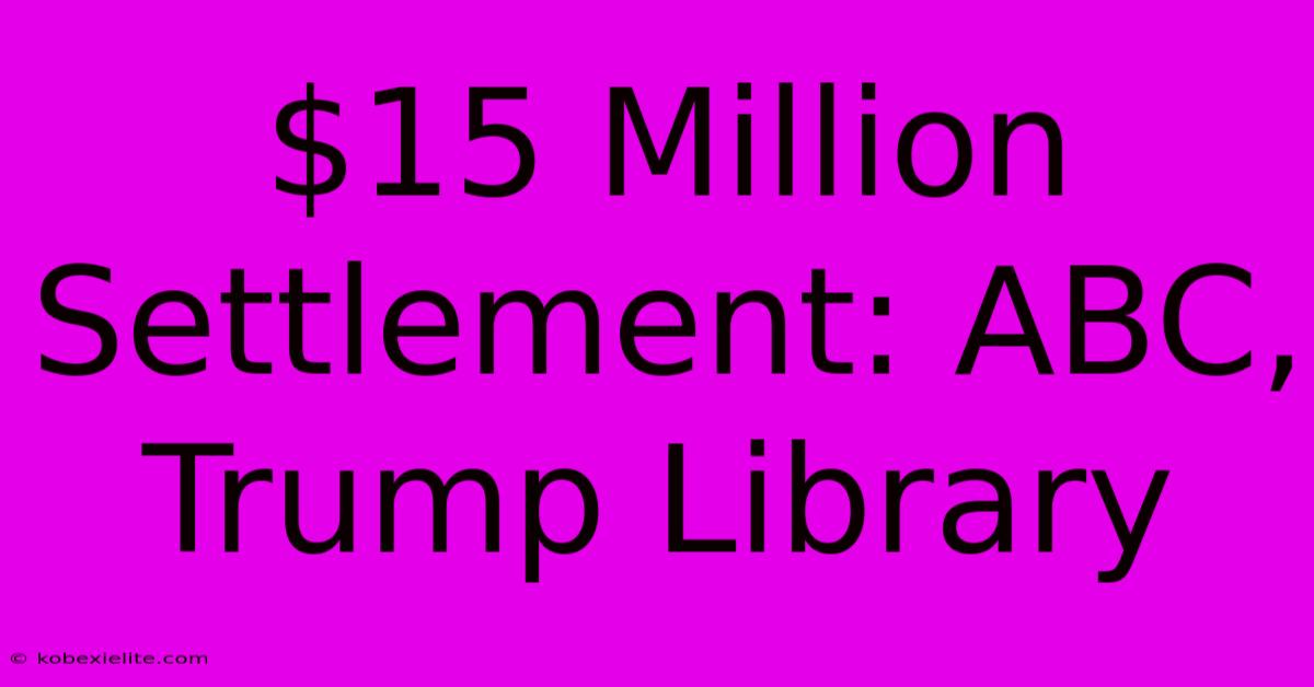 $15 Million Settlement: ABC, Trump Library $15 Million Settlement: ABC, Trump Library