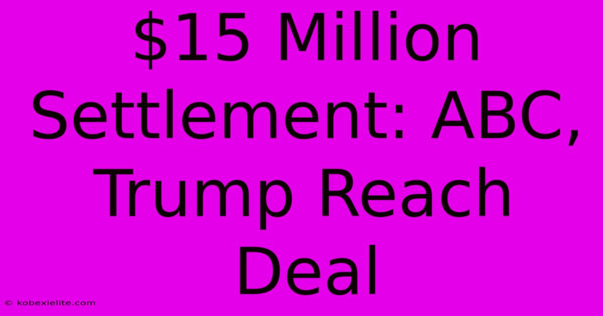$15 Million Settlement: ABC, Trump Reach Deal $15 Million Settlement: ABC, Trump Reach Deal