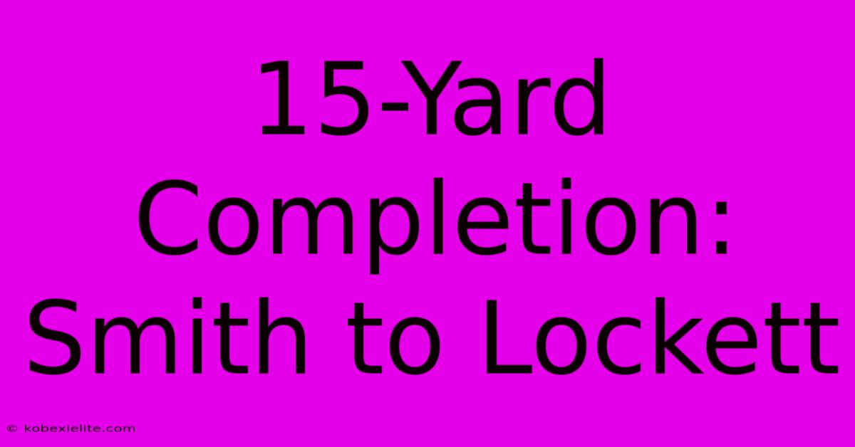 15-Yard Completion: Smith To Lockett