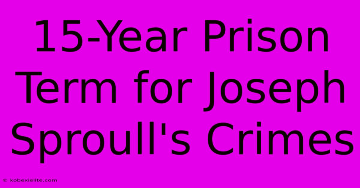 15-Year Prison Term For Joseph Sproull's Crimes